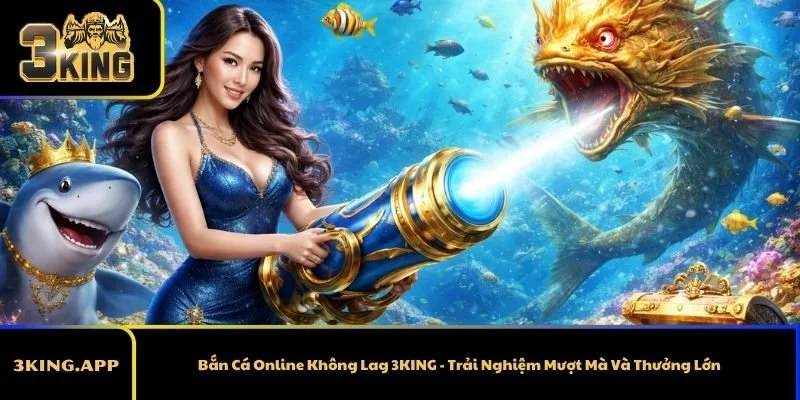 Bắn Cá Online Không Lag 3KING - Trải Nghiệm Mượt Mà Và Thưởng Lớn