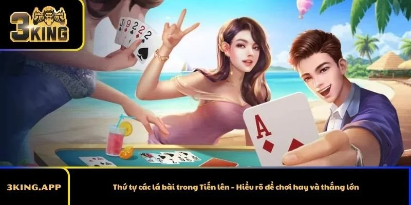 Thứ tự các lá bài trong Tiến lên – Hiểu rõ để chơi hay và thắng lớn