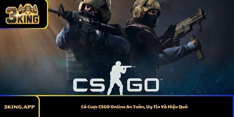 Cá Cược CSGO Online An Toàn, Uy Tín Và Hiệu Quả