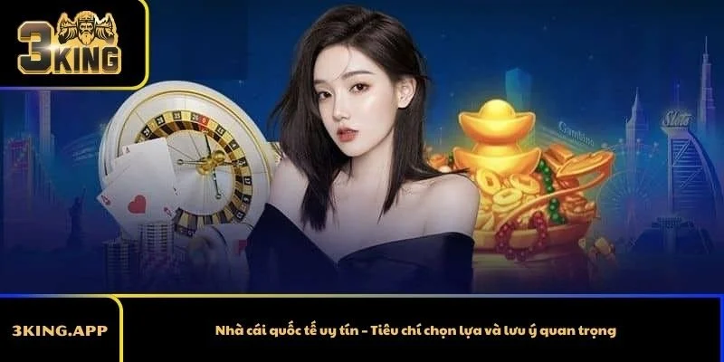 Nhà cái quốc tế uy tín – Tiêu chí chọn lựa và lưu ý quan trọng