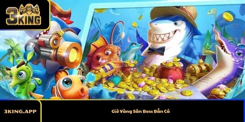 Giờ Vàng Săn Boss Bắn Cá Là Gì Để Thắng Lớn?