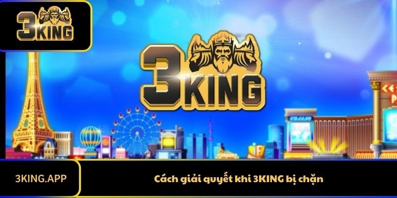 Cách giải quyết khi 3KING bị chặn