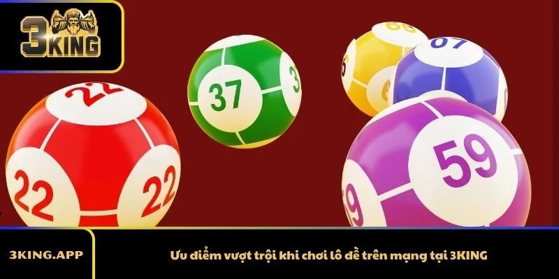 Ưu điểm vượt trội khi chơi lô đề trên mạng tại 3KING