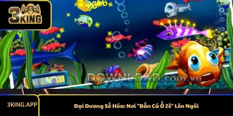 Đại Dương Số Hóa: Nơi "Bắn Cá Ồ Zê" Lên Ngôi