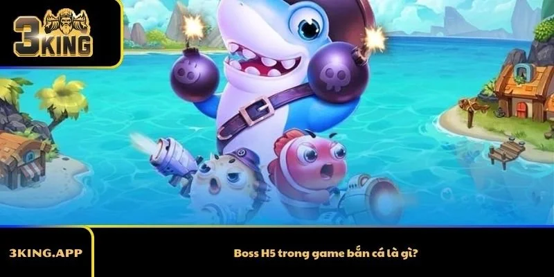 Boss H5 trong game bắn cá là gì?