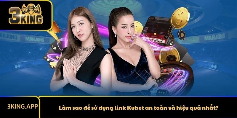 Làm sao để sử dụng link Kubet an toàn và hiệu quả nhất?