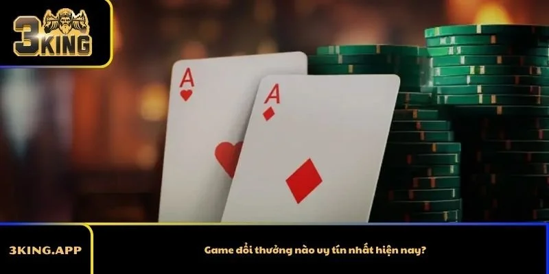 Game đổi thưởng nào uy tín nhất hiện nay?