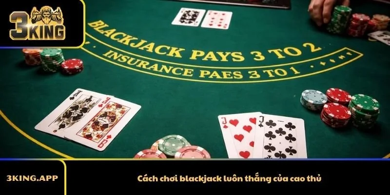 Cách chơi blackjack luôn thắng của cao thủ