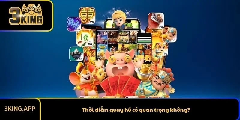 Thời điểm quay hũ có quan trọng không?