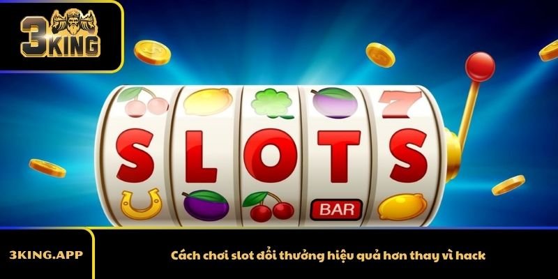 Cách chơi slot đổi thưởng hiệu quả hơn thay vì hack