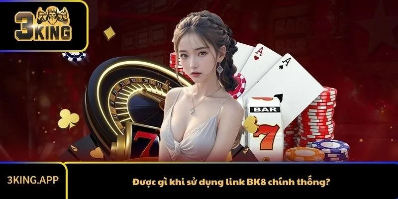 Được gì khi sử dụng link BK8 chính thống?