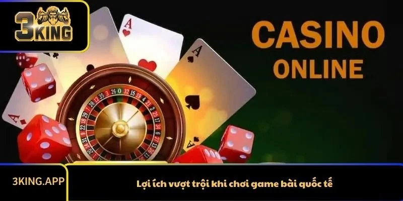 Lợi ích vượt trội khi chơi game bài quốc tế 3KING