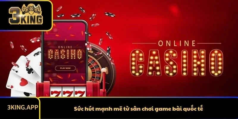 Sức hút mạnh mẽ từ sân chơi game bài quốc tế