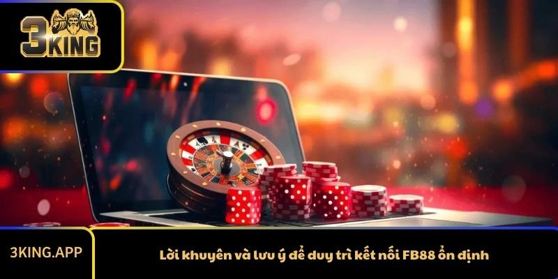 Lời khuyên và lưu ý để duy trì kết nối FB88 ổn định