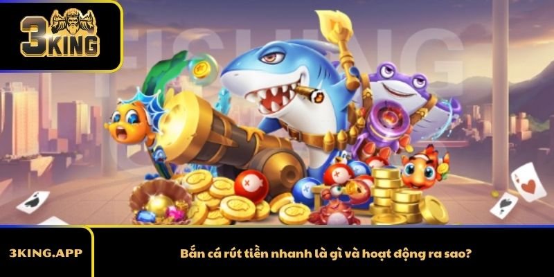 Bắn cá rút tiền nhanh là gì và hoạt động ra sao?