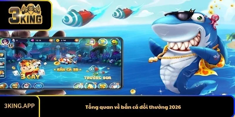 Tổng quan về bắn cá đổi thưởng 2026