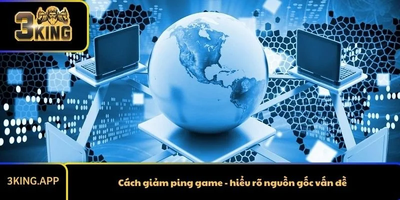 Cách giảm ping game - hiểu rõ nguồn gốc vấn đề