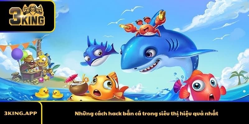 Những cách hack bắn cá trong siêu thị hiệu quả nhất