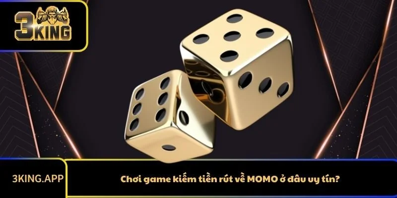Chơi game kiếm tiền rút về MOMO ở đâu uy tín?