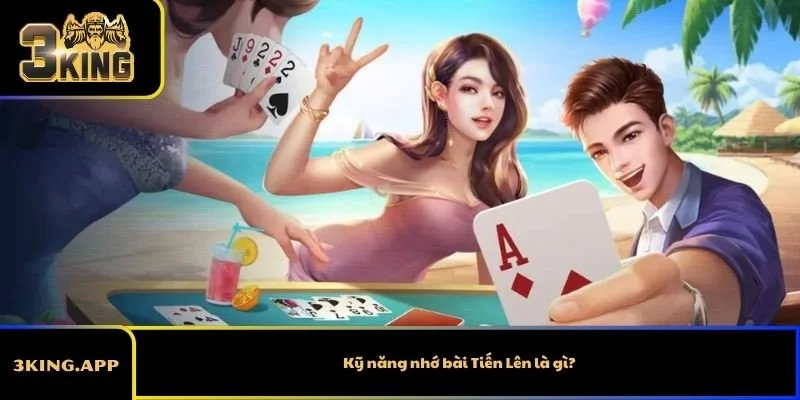 Kỹ năng nhớ bài Tiến Lên là gì?