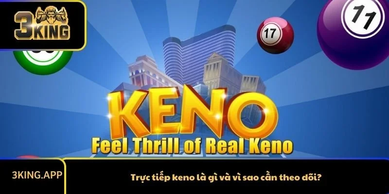 Trực tiếp keno là gì và vì sao cần theo dõi?