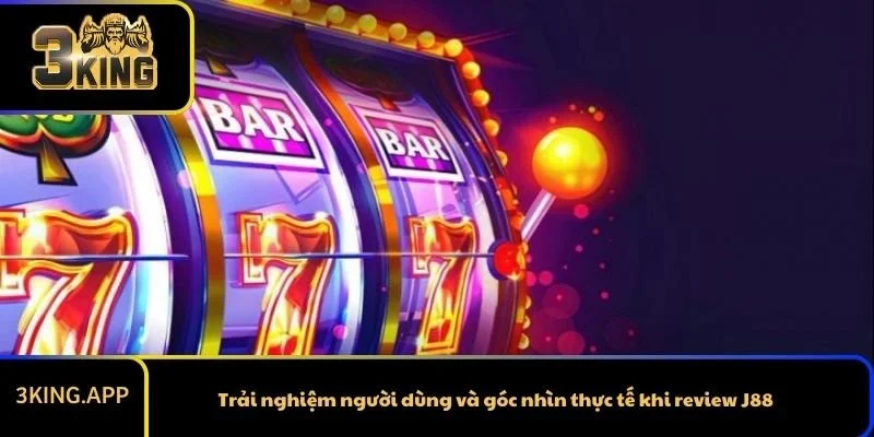 Trải nghiệm người dùng và góc nhìn thực tế khi review J88
