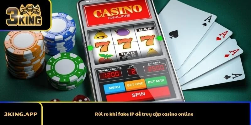 Rủi ro khi fake IP để truy cập casino online