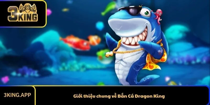 Giới thiệu chung về Bắn Cá Dragon King