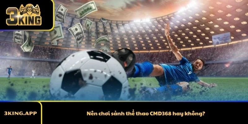 Nên chơi sảnh thể thao CMD368 hay không?