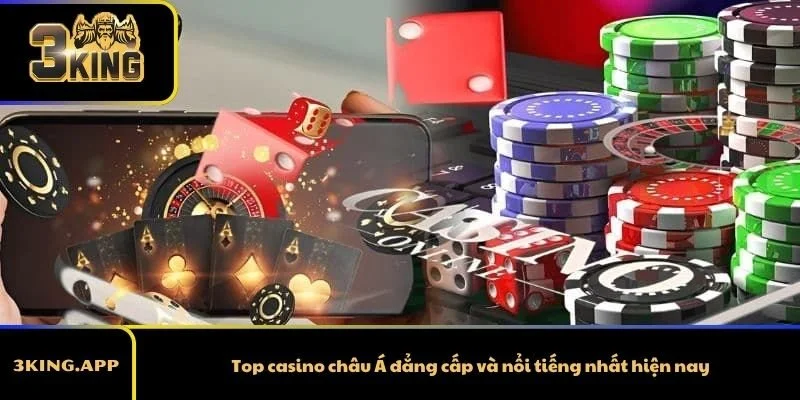 Top casino châu Á đẳng cấp và nổi tiếng nhất hiện nay