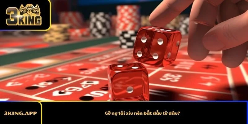 Gỡ nợ tài xỉu nên bắt đầu từ đâu?