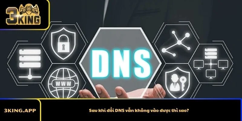 Sau khi đổi DNS vẫn không vào được thì sao?