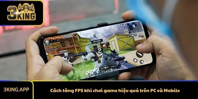 Cách tăng FPS khi chơi game hiệu quả trên PC và Mobile