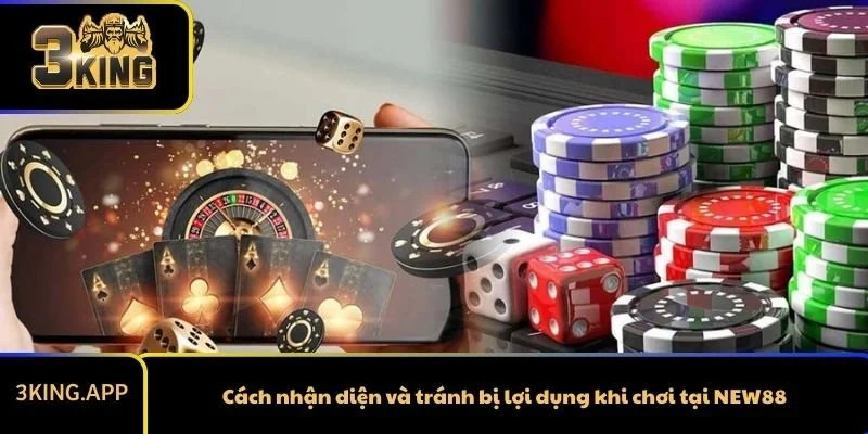 Cách nhận diện và tránh bị lợi dụng khi chơi tại NEW88