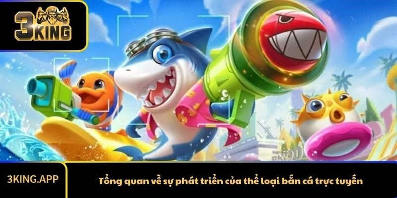 Tổng quan về sự phát triển của thể loại bắn cá trực tuyến