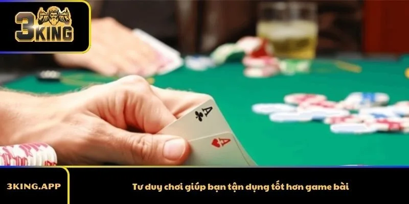 Tư duy chơi giúp bạn tận dụng tốt hơn game bài