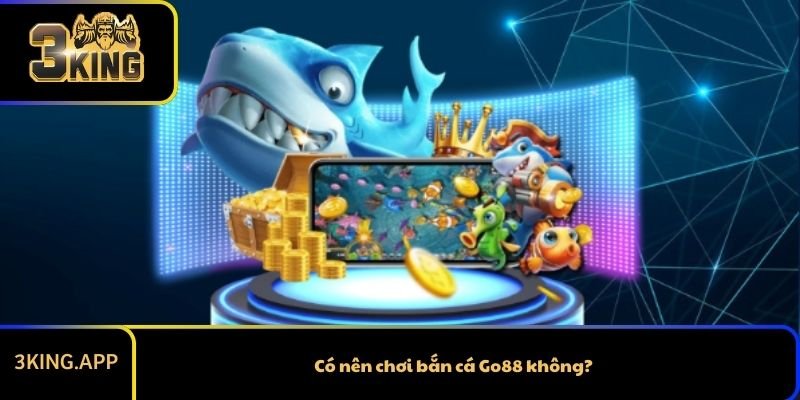 Có nên chơi bắn cá Go88 không?