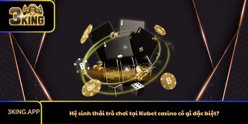 Hệ sinh thái trò chơi tại Kubet casino có gì đặc biệt?