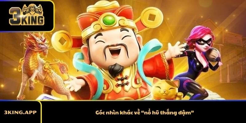 Góc nhìn khác về “nổ hũ thắng đậm”