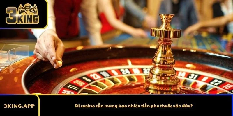 Đi casino cần mang bao nhiêu tiền phụ thuộc vào đâu?