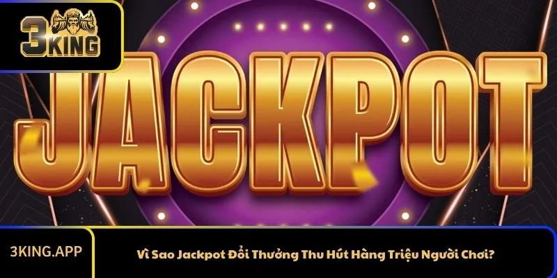 Vì Sao Jackpot Đổi Thưởng Thu Hút Hàng Triệu Người Chơi?