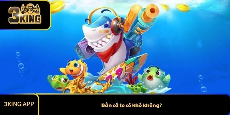 Bắn cá to có khó không?