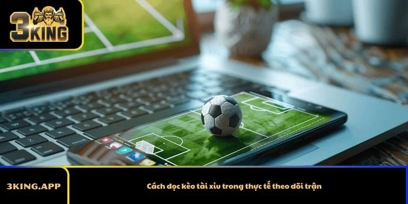 Cách đọc kèo tài xỉu trong thực tế theo dõi trận