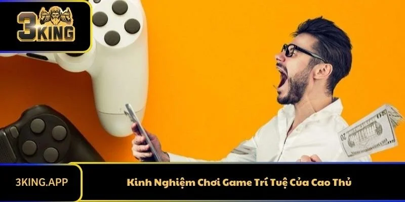 Kinh Nghiệm Chơi Game Trí Tuệ Của Cao Thủ