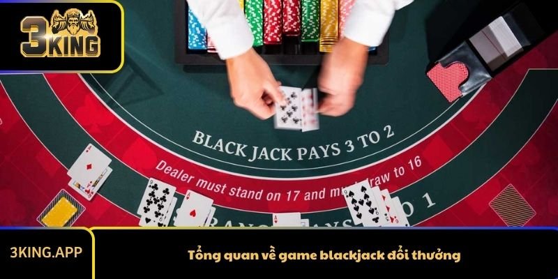 Tổng quan về game blackjack đổi thưởng