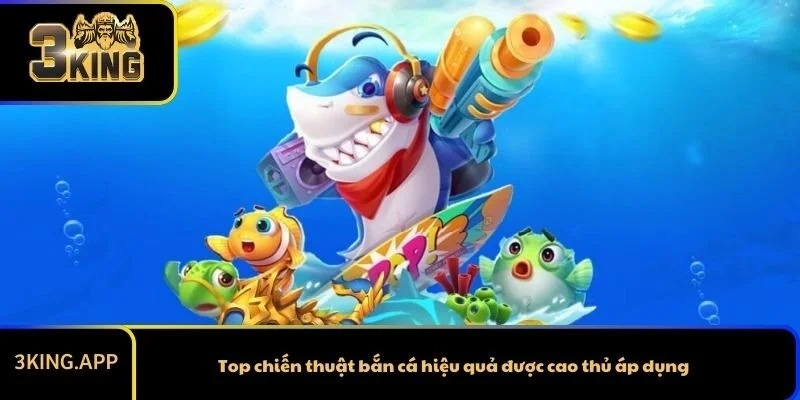 Top chiến thuật bắn cá hiệu quả được cao thủ áp dụng