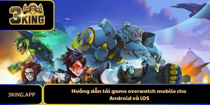 Hướng dẫn tải game overwatch mobile cho Android và iOS