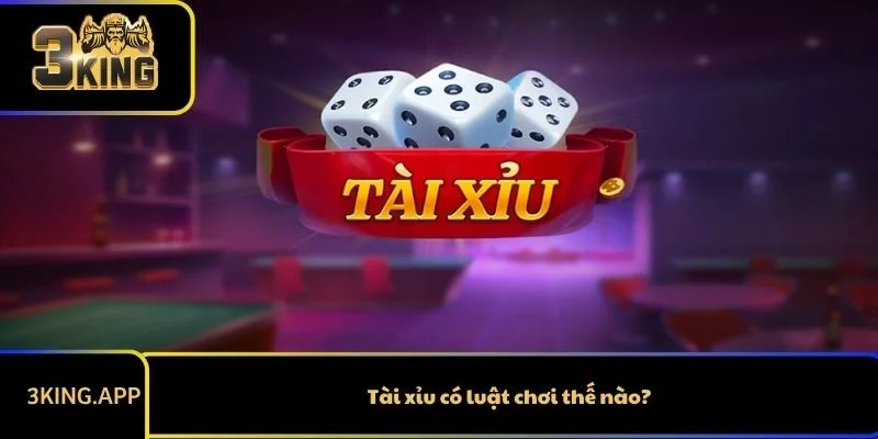 Tài xỉu có luật chơi thế nào?