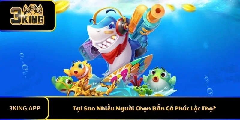 Tại Sao Nhiều Người Chọn Bắn Cá Phúc Lộc Thọ?