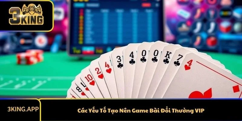 Các Yếu Tố Tạo Nên Game Bài Đổi Thưởng VIP
